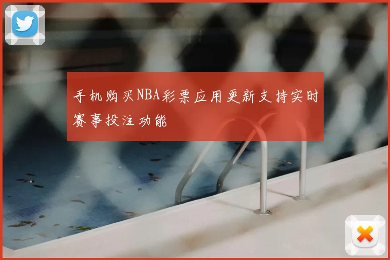 手机购买NBA彩票应用更新支持实时赛事投注功能