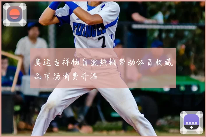 奥运吉祥物盲盒热销带动体育收藏品市场消费升温