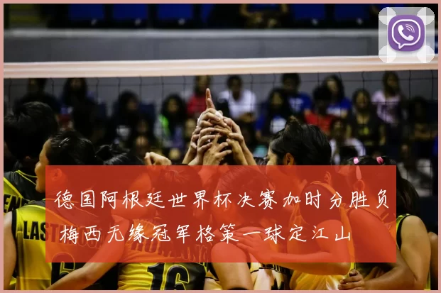 德国阿根廷世界杯决赛加时分胜负 梅西无缘冠军格策一球定江山