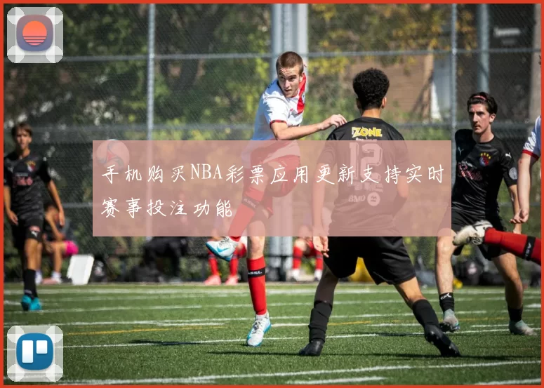 手机购买NBA彩票应用更新支持实时赛事投注功能
