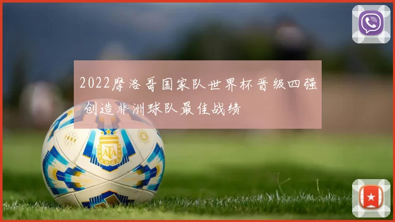 2022摩洛哥国家队世界杯晋级四强 创造非洲球队最佳战绩