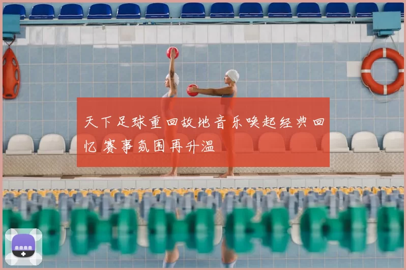 天下足球重回故地音乐唤起经典回忆 赛事氛围再升温