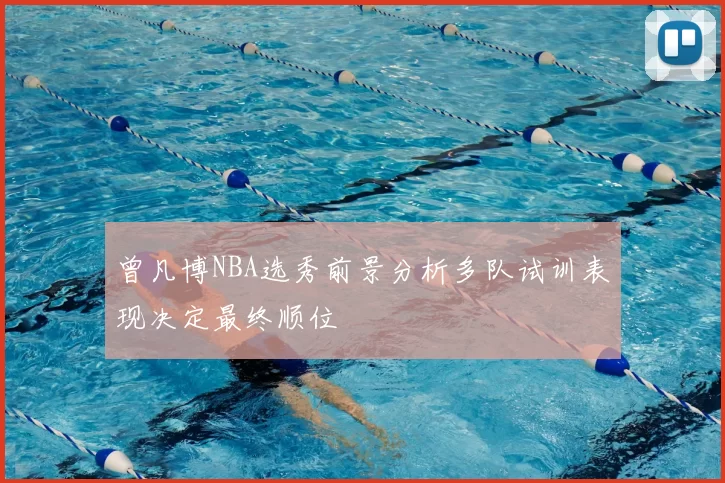 曾凡博NBA选秀前景分析多队试训表现决定最终顺位