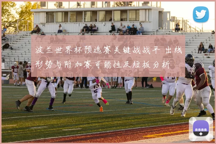 波兰世界杯预选赛关键战战平 出线形势与附加赛可能性及短板分析