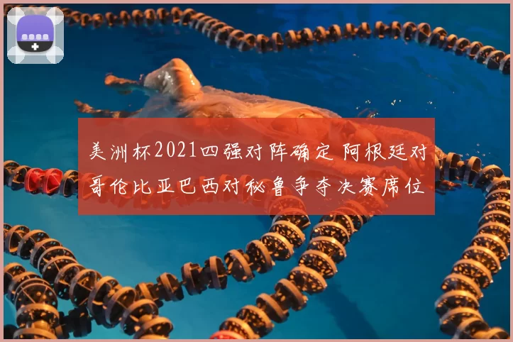美洲杯2021四强对阵确定 阿根廷对哥伦比亚巴西对秘鲁争夺决赛席位