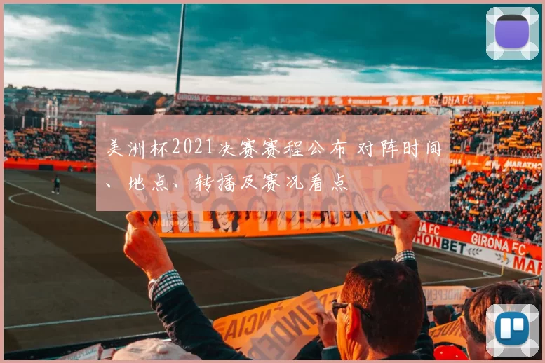 美洲杯2021决赛赛程公布 对阵时间、地点、转播及赛况看点