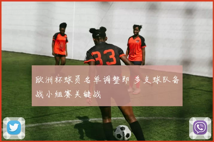 欧洲杯球员名单调整即 多支球队备战小组赛关键战