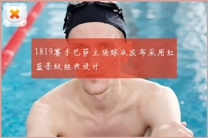 1819赛季巴萨主场球衣发布采用红蓝条纹经典设计