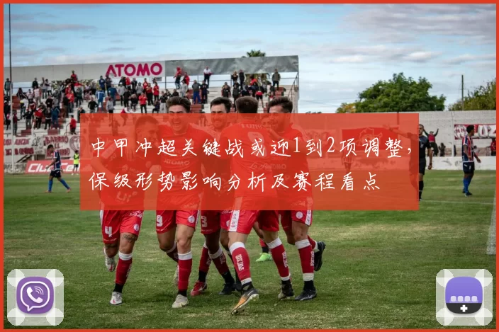 中甲冲超关键战或迎1到2项调整，保级形势影响分析及赛程看点