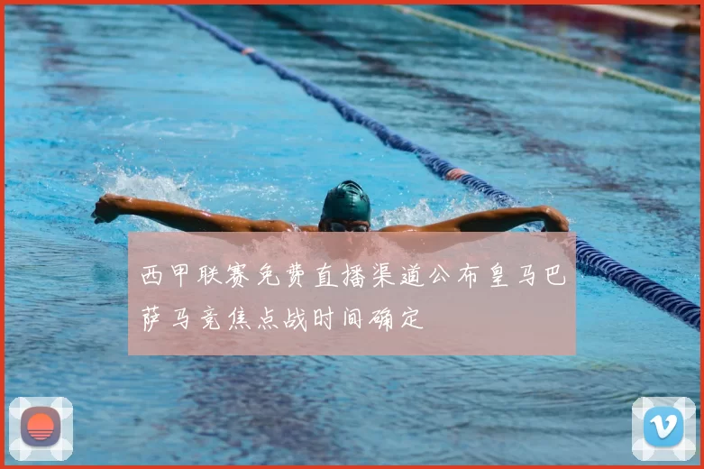 西甲联赛免费直播渠道公布皇马巴萨马竞焦点战时间确定