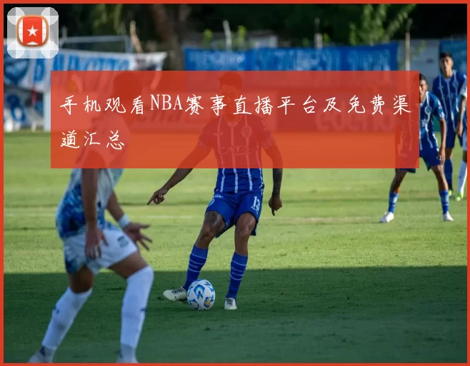 手机观看NBA赛事直播平台及免费渠道汇总