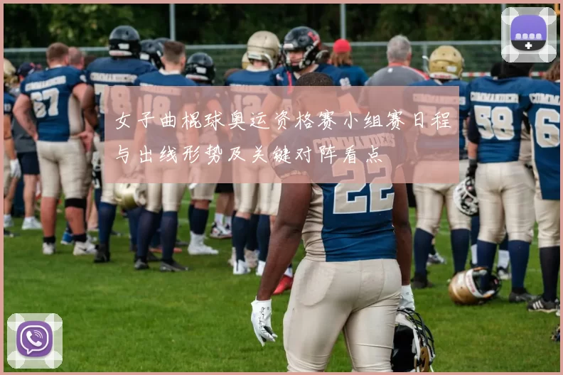 女子曲棍球奥运资格赛小组赛日程与出线形势及关键对阵看点