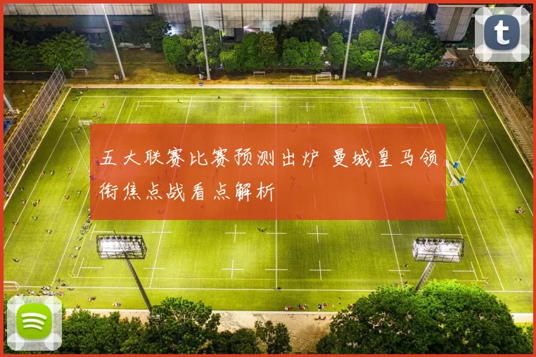 五大联赛比赛预测出炉 曼城皇马领衔焦点战看点解析