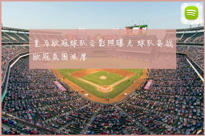 皇马欧冠球队合影照曝光 球队备战欧冠氛围浓厚