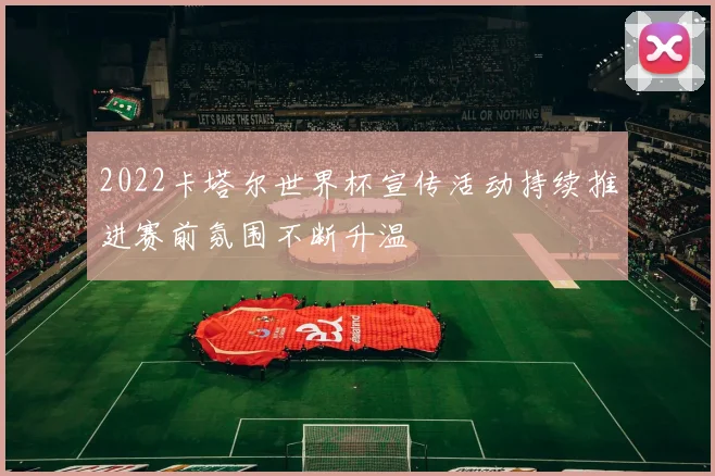 2022卡塔尔世界杯宣传活动持续推进赛前氛围不断升温