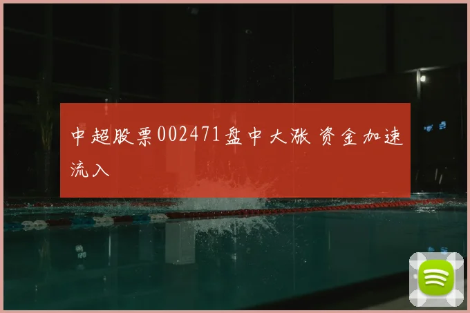 中超股票002471盘中大涨 资金加速流入