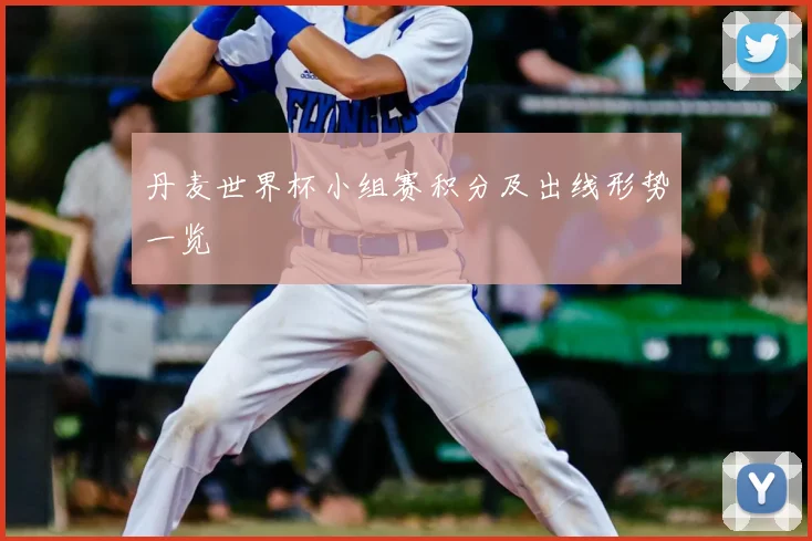 丹麦世界杯小组赛积分及出线形势一览