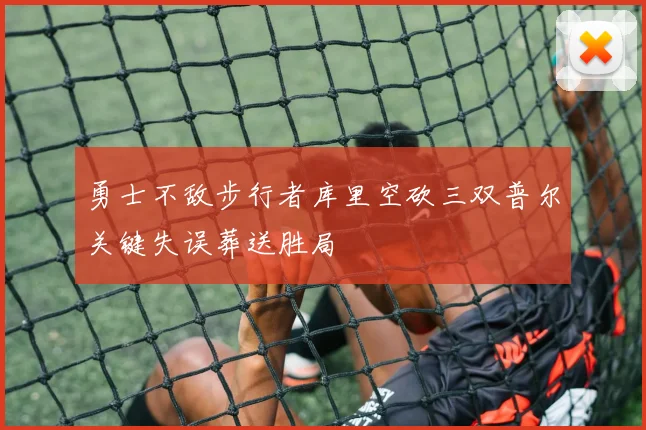 勇士不敌步行者库里空砍三双普尔关键失误葬送胜局