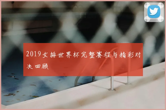 2019女排世界杯完整赛程与精彩对决回顾