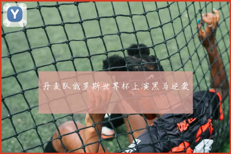 丹麦队俄罗斯世界杯上演黑马逆袭