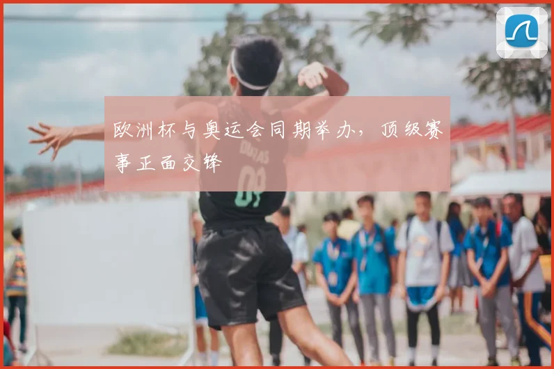 欧洲杯与奥运会同期举办,顶级赛事正面交锋