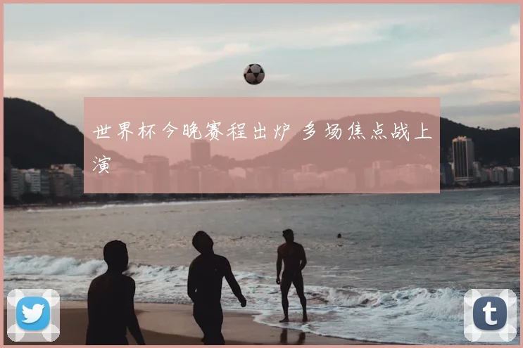 世界杯今晚赛程出炉 多场焦点战上演